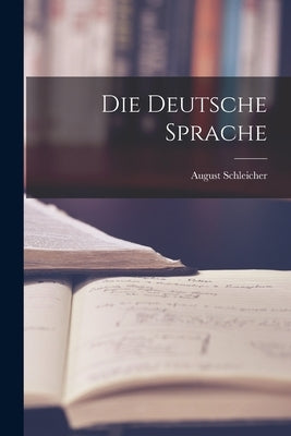 Die Deutsche Sprache by Schleicher, August