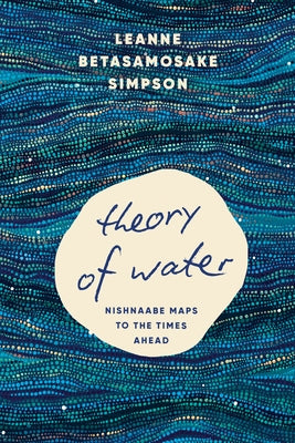 Theory of Water: Nishnaabe Maps to the Times Ahead by Betasamosake Simpson, Leanne