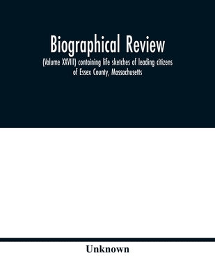 Biographical review, (Volume XXVIII) containing life sketches of leading citizens of Essex County, Massachusetts by Unknown