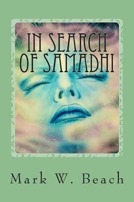 In Search of Samadhi: A Journey of Spiritual Awakening by Beach, Mark W.