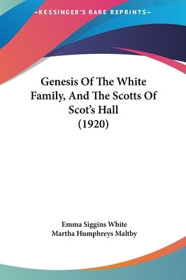 Genesis Of The White Family, And The Scotts Of Scot's Hall (1920) by White, Emma Siggins