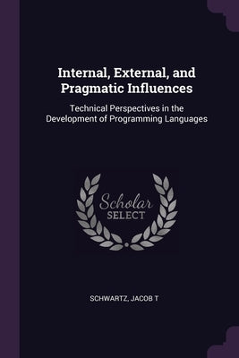 Internal, External, and Pragmatic Influences: Technical Perspectives in the Development of Programming Languages by Schwartz, Jacob T.