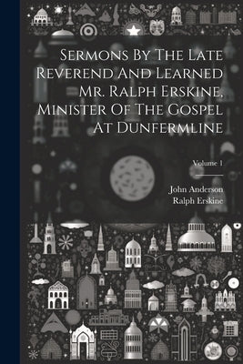 Sermons By The Late Reverend And Learned Mr. Ralph Erskine, Minister Of The Gospel At Dunfermline; Volume 1 by Erskine, Ralph