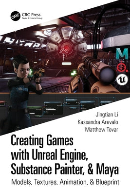 Creating Games with Unreal Engine, Substance Painter, & Maya: Models, Textures, Animation, & Blueprint by Li, Jingtian