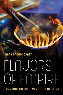 Flavors of Empire: Food and the Making of Thai Americavolume 45 by Padoongpatt, Mark