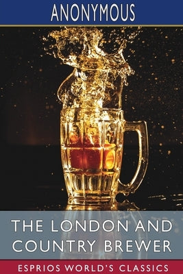 The London and Country Brewer (Esprios Classics) by Anonymous