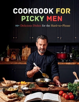 Cookbook For Picky Men: 110+ Delicious Dishes for the Hard-to-Please by Hartwig, Marlis