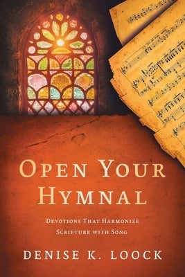 Open Your Hymnal: Devotions That Harmonize Scripture with Song by Loock, Denise K.