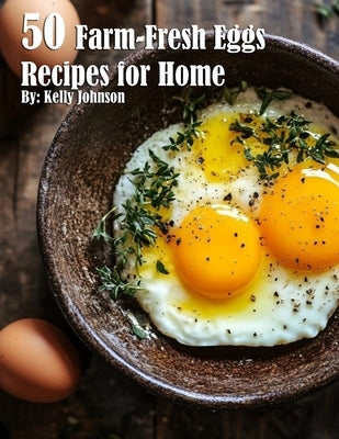 50 Farm-Fresh Egg Recipes for Home by Johnson, Kelly