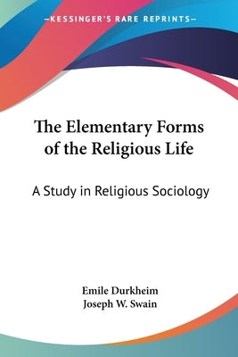 The Elementary Forms of the Religious Life: A Study in Religious Sociology by Durkheim, Emile