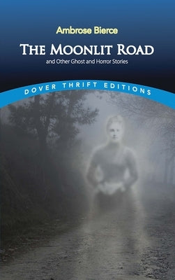 The Moonlit Road and Other Ghost and Horror Stories by Bierce, Ambrose