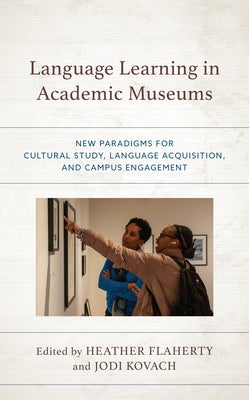 Language Learning in Academic Museums: New Paradigms for Cultural Study, Language Acquisition, and Campus Engagement by Flaherty, Heather