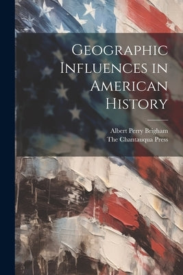 Geographic Influences in American History by Brigham, Albert Perry