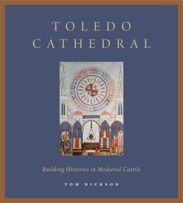 Toledo Cathedral: Building Histories in Medieval Castile by Nickson, Tom