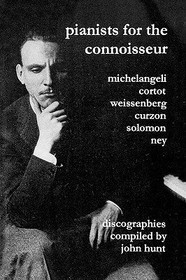 Pianists For The Connoisseur. 6 Discographies. Arturo Benedetti Michelangeli, Alfred Cortot, Alexis Weissenberg, Clifford Curzon, Solomon, Elly Ney. [ by Hunt, John