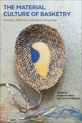 The Material Culture of Basketry: Practice, Skill and Embodied Knowledge by Bunn, Stephanie