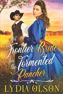 A Frontier Bride for the Tormented Rancher: A Western Historical Romance Book by Olson, Lydia