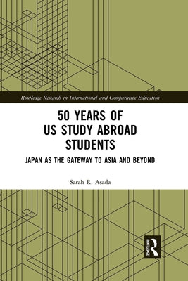 50 Years of Us Study Abroad Students: Japan as the Gateway to Asia and Beyond by Asada, Sarah R.