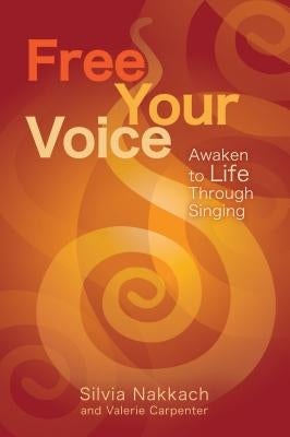 Free Your Voice: Awaken to Life Through Singing by Nakkach, Silvia