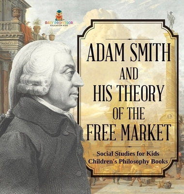 Adam Smith and His Theory of the Free Market - Social Studies for Kids Children's Philosophy Books by Baby Professor