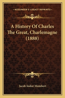 A History Of Charles The Great, Charlemagne (1888) by Mombert, Jacob Isidor