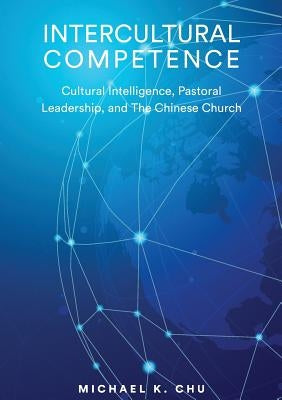 Intercultural Competence: Cultural Intelligence, Pastoral Leadership and the Chinese Church by Chu, Michael K.