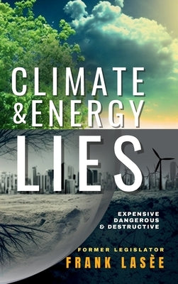 Climate and Energy Lies: Expensive, Dangerous & Destructive by Lasee, Frank