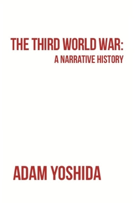 The Third World War: A Narrative History by Yoshida, Adam Teiichi