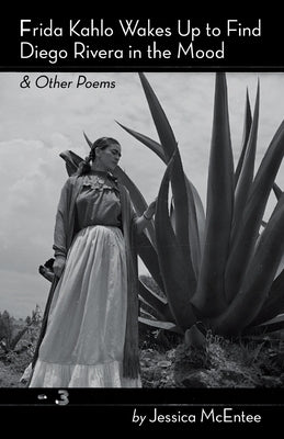 Frida Kahlo Wakes Up to Find Diego Rivera in the Mood & Other Poems by McEntee, Jessica Noyes