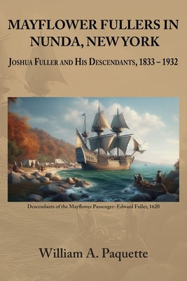 Mayflower Fullers in Nunda, New York: Joshua Fuller and His Descendants, 1833 - 1932 by Paquette, William a.