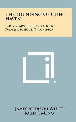 The Founding Of Cliff Haven: Early Years Of The Catholic Summer School Of America by White, James Addison