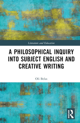 A Philosophical Inquiry Into Subject English and Creative Writing by Belas, Oli