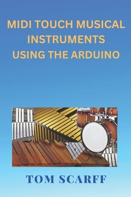 MIDI Touch Musical Instruments Using the Arduino by Scarff, Tom