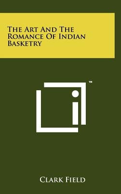 The Art And The Romance Of Indian Basketry by Field, Clark