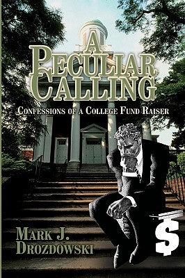 A Peculiar Calling: Confessions of a College Fund Raiser by Drozdowski, Mark J.