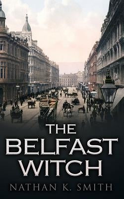 The Belfast Witch by Smith, Nathan K.