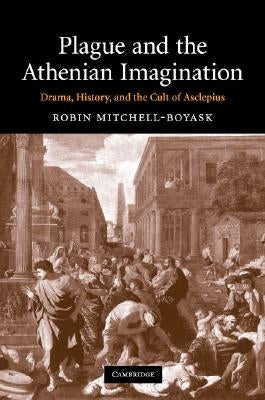 Plague and the Athenian Imagination: Drama, History, and the Cult of Asclepius by Mitchell-Boyask, Robin