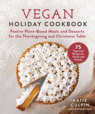 Vegan Holiday Cookbook: Festive Plant-Based Meals and Desserts for the Thanksgiving and Christmas Table by Culpin, Katie