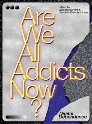 Are We All Addicts Now?: Digital Dependence by Bartlett, Vanessa