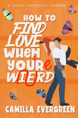 How to Find Love When You're Weird: a sweet romantic comedy by Evergreen, Camilla