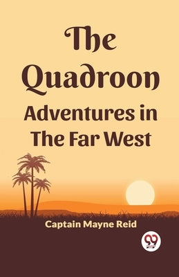 The Quadroon Adventures In The Far West by Reid, Captain Mayne