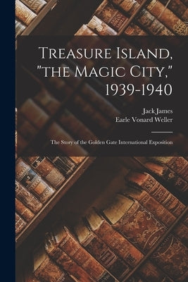 Treasure Island, the Magic City, 1939-1940; the Story of the Golden Gate International Exposition by James, Jack