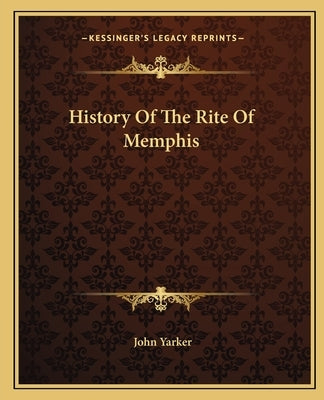 History Of The Rite Of Memphis by Yarker, John