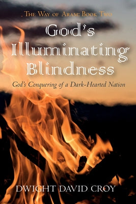 God's Illuminating Blindness: God's Conquering of a Dark-Hearted Nation by Croy, Dwight David