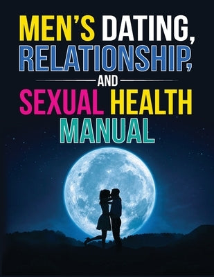 Men's Dating, Relationship, and Sexual Health Manual by Prg