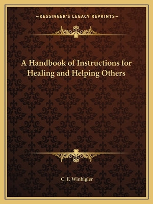 A Handbook of Instructions for Healing and Helping Others by Winbigler, C. F.