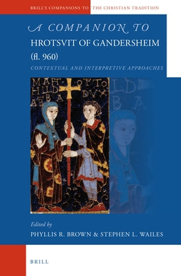 A Companion to Hrotsvit of Gandersheim (Fl. 960): Contextual and Interpretive Approaches by Brown, Phyllis R.