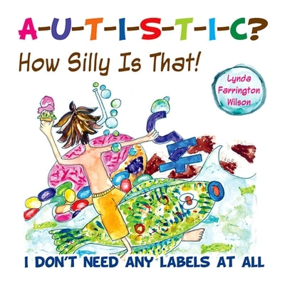 Autistic? How Silly Is That!: I Don't Need Any Labels at All by Farrington Wilson, Lynda