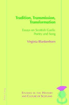 Tradition, Transmission, Transformation: Essays on Gaelic Poetry and Song by Blankenhorn, Virginia