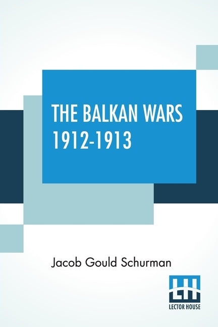 The Balkan Wars 1912-1913 by Schurman, Jacob Gould